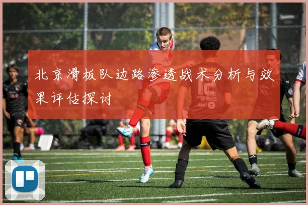北京滑板队边路渗透战术分析与效果评估探讨