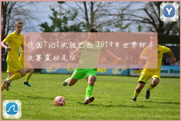 德国7比1大胜巴西 2014年世界杯半决赛震动足坛