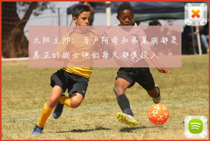 太阳主帅：马卢阿奇和弗莱明都是真正的战士他们每天都很投入