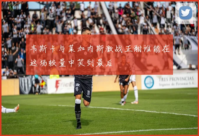 韦斯卡与莱加内斯激战正酣谁能在这场较量中笑到最后