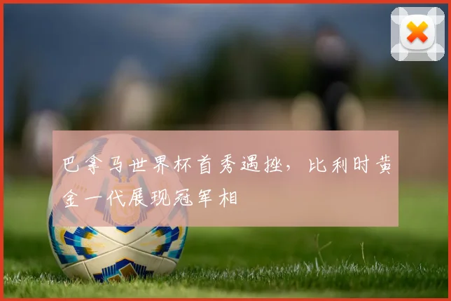 巴拿马世界杯首秀遇挫，比利时黄金一代展现冠军相