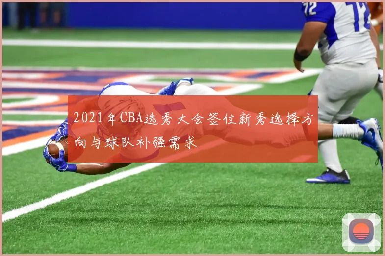 2021年CBA选秀大会签位新秀选择方向与球队补强需求