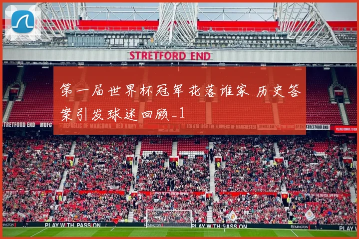 第一届世界杯冠军花落谁家 历史答案引发球迷回顾_1