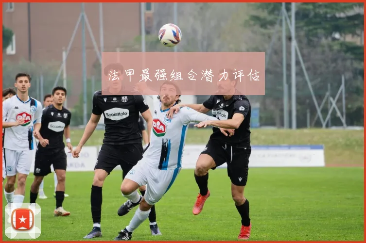法甲最强组合潜力评估