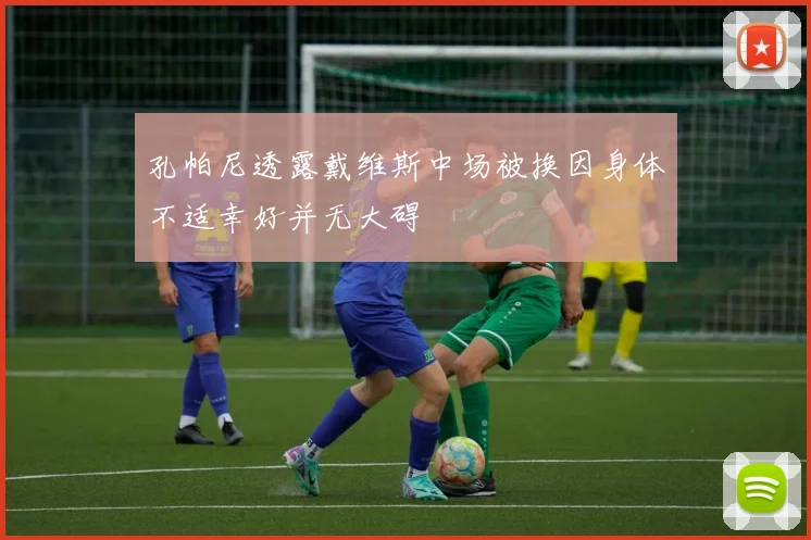 孔帕尼透露戴维斯中场被换因身体不适幸好并无大碍