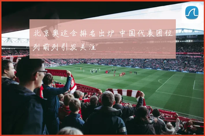 北京奥运会排名出炉 中国代表团位列前列引发关注